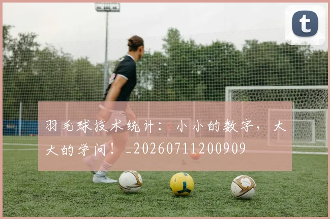 羽毛球技术统计：小小的数字，大大的学问！_20260711200909