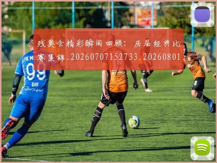 残奥会精彩瞬间回顾：历届经典比赛集锦_20260707152733_20260801170644