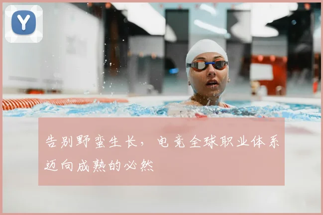 告别野蛮生长，电竞全球职业体系迈向成熟的必然