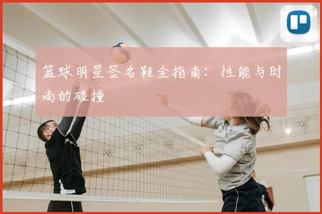 篮球明星签名鞋全指南：性能与时尚的碰撞
