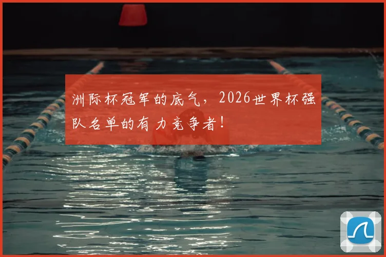 洲际杯冠军的底气，2026世界杯强队名单的有力竞争者！