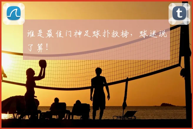 谁是最佳门神足球扑救榜，球迷说了算！
