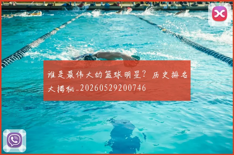 谁是最伟大的篮球明星？历史排名大揭秘_20260529200746