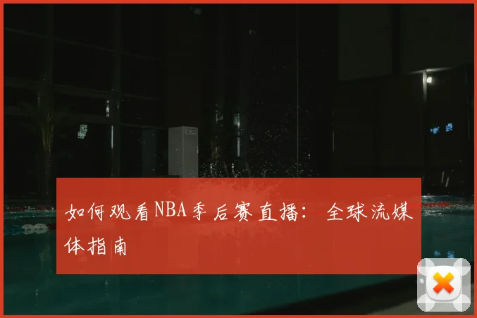 如何观看NBA季后赛直播：全球流媒体指南
