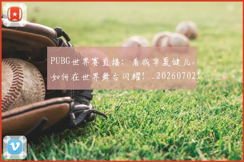 PUBG世界赛直播：看我华夏健儿，如何在世界舞台闪耀！_20260702171802