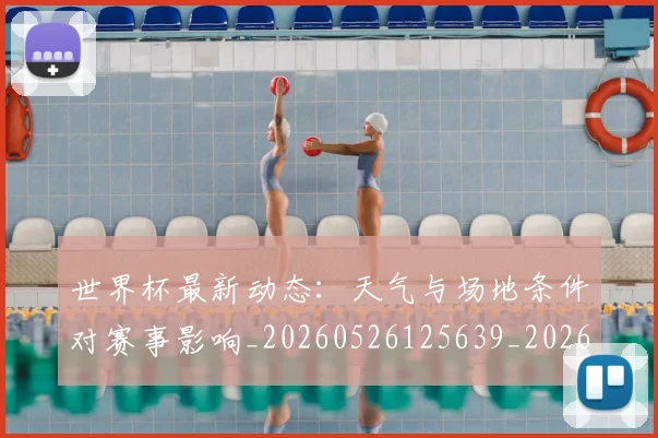 世界杯最新动态：天气与场地条件对赛事影响_20260526125639_20260702174023_20260715190919