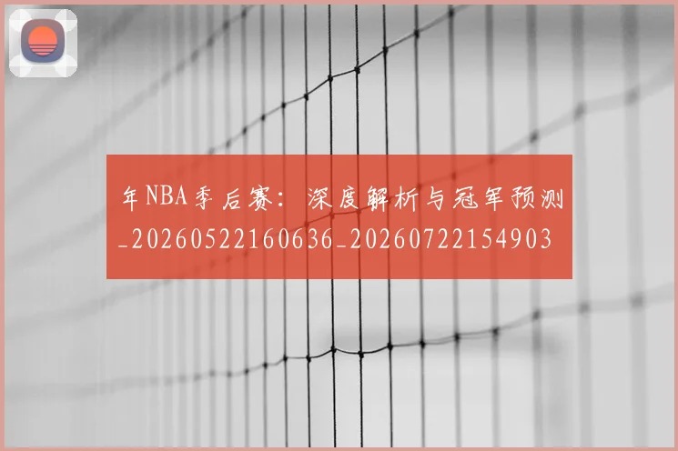 年NBA季后赛：深度解析与冠军预测_20260522160636_20260722154903
