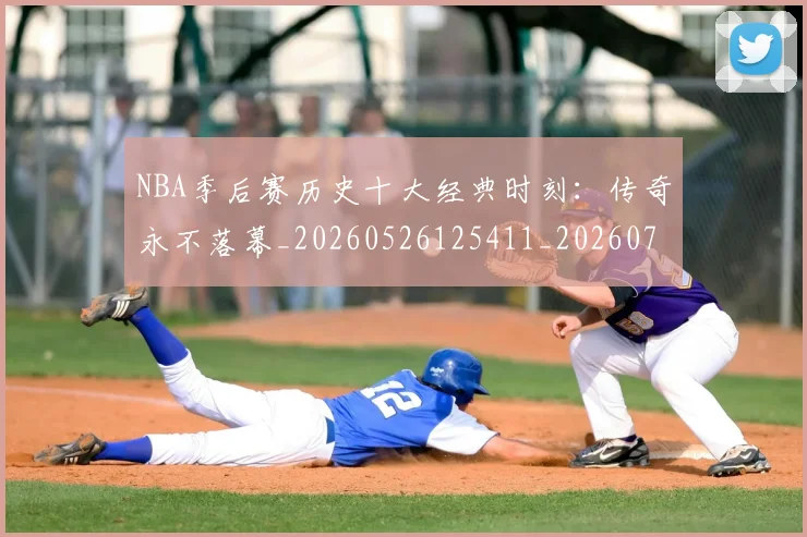 NBA季后赛历史十大经典时刻：传奇永不落幕_20260526125411_20260714210718