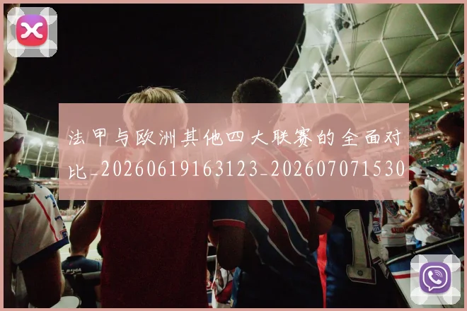 法甲与欧洲其他四大联赛的全面对比_20260619163123_20260707153026