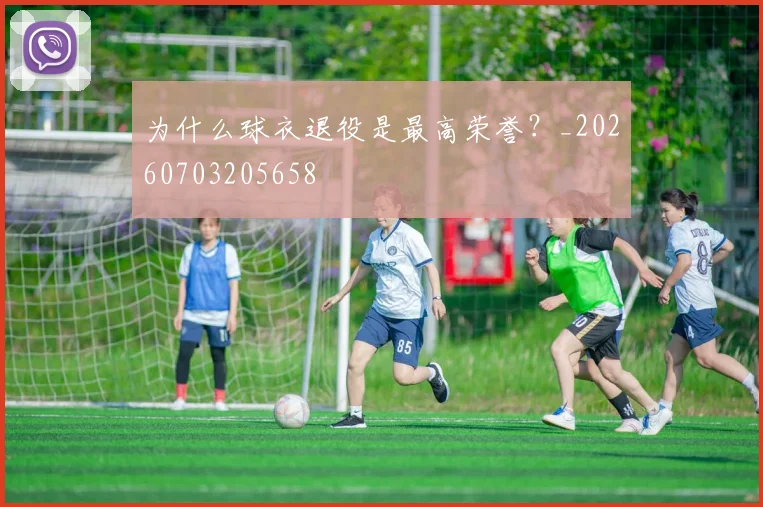 为什么球衣退役是最高荣誉？_20260703205658