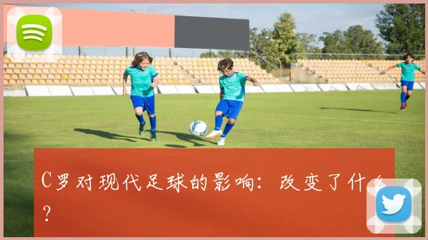 C罗对现代足球的影响：改变了什么？