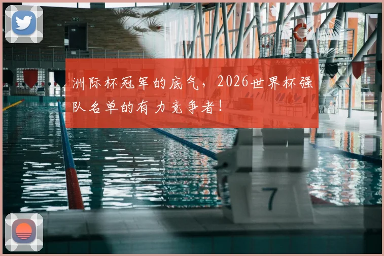 洲际杯冠军的底气，2026世界杯强队名单的有力竞争者！