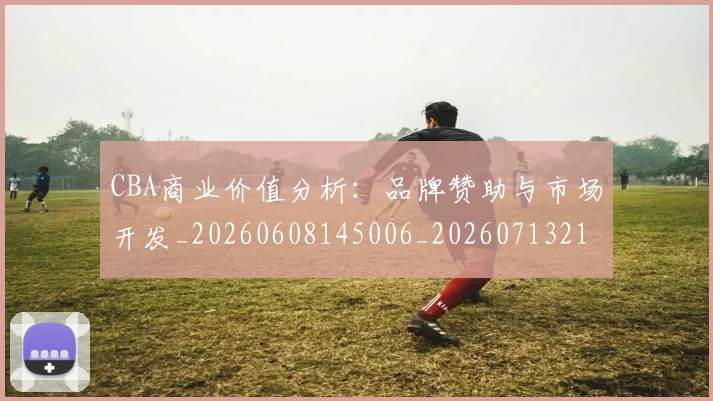 CBA商业价值分析：品牌赞助与市场开发_20260608145006_20260713214513