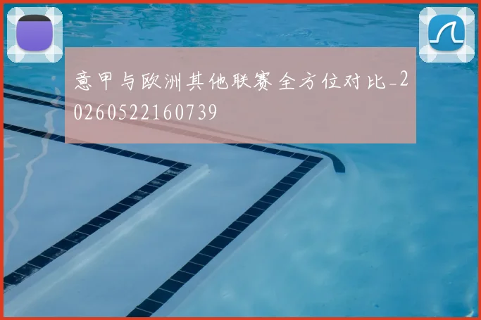 意甲与欧洲其他联赛全方位对比_20260522160739