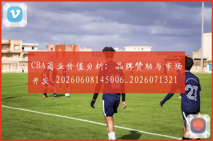 CBA商业价值分析：品牌赞助与市场开发_20260608145006_20260713214513