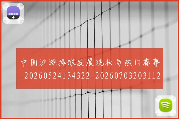 中国沙滩排球发展现状与热门赛事_20260524134322_20260703203112