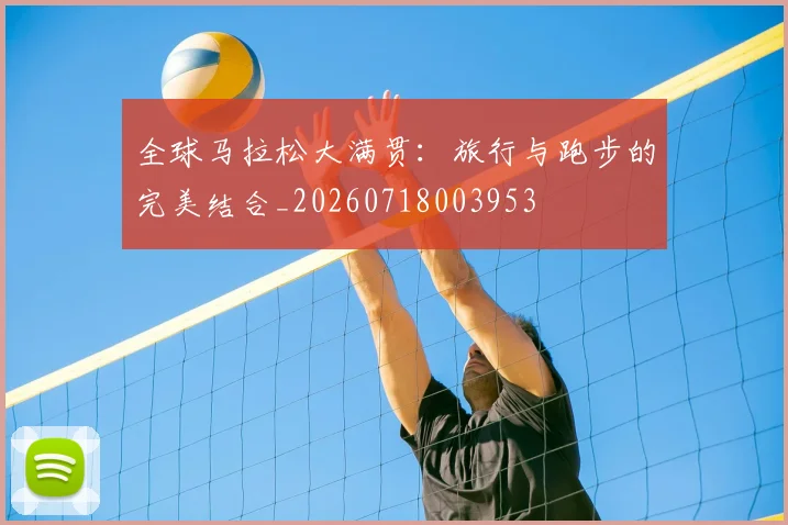 全球马拉松大满贯：旅行与跑步的完美结合_20260718003953