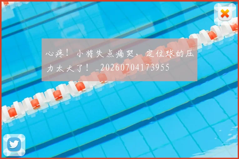 心疼！小将失点痛哭，定位球的压力太大了！_20260704173955