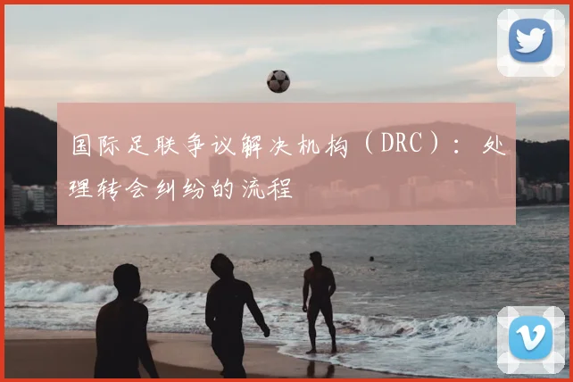 国际足联争议解决机构（DRC）：处理转会纠纷的流程