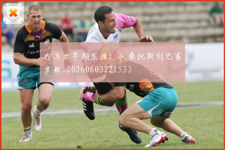 内马尔早期生涯：从桑托斯到巴塞罗那_20260603221533