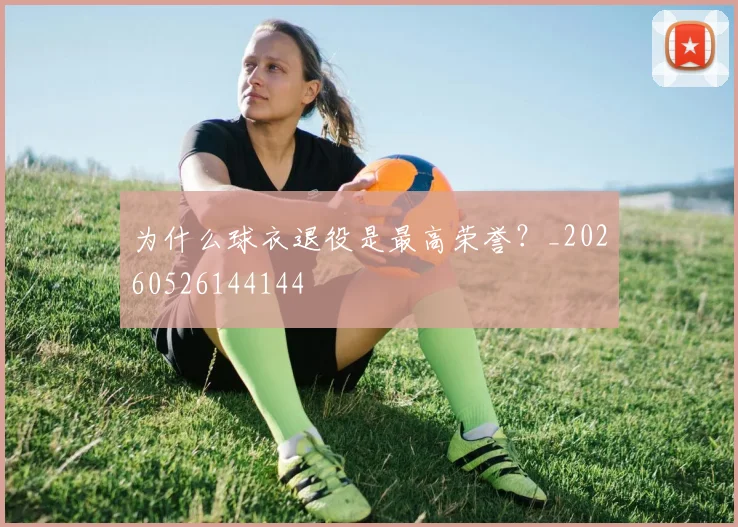 为什么球衣退役是最高荣誉？_20260526144144