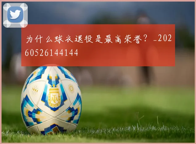 为什么球衣退役是最高荣誉？_20260526144144