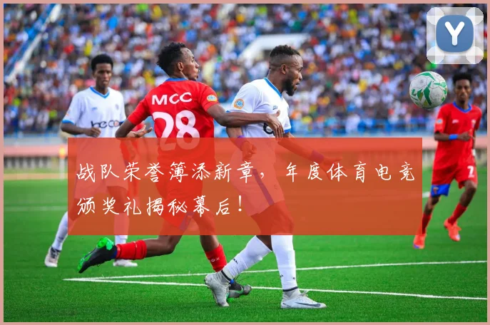 战队荣誉簿添新章,年度体育电竞颁奖礼揭秘幕后!