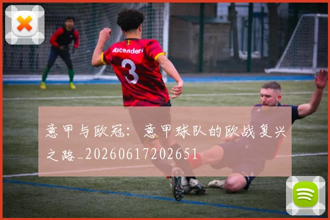 意甲与欧冠：意甲球队的欧战复兴之路_20260617202651