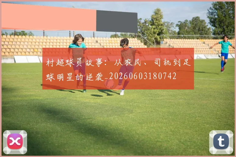 村超球员故事：从农民、司机到足球明星的逆袭_20260603180742